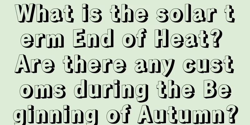 What is the solar term End of Heat? Are there any customs during the Beginning of Autumn?