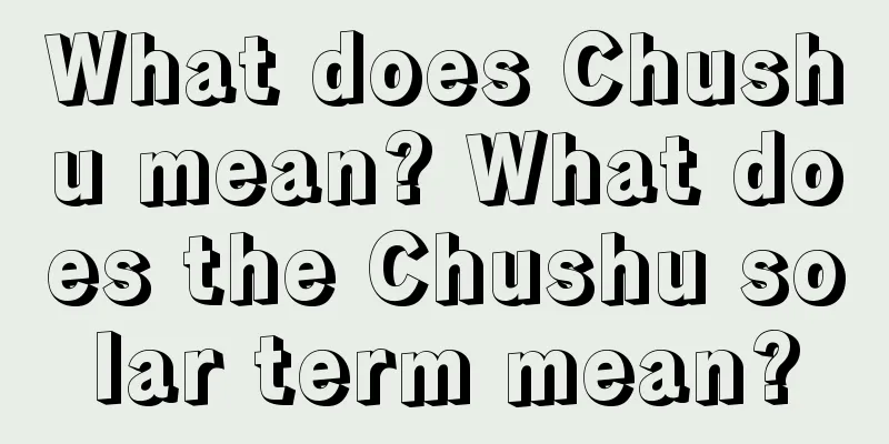 What does Chushu mean? What does the Chushu solar term mean?