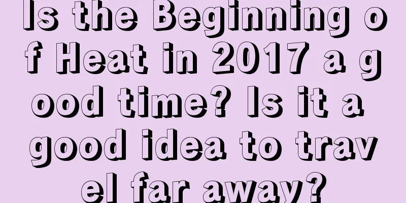 Is the Beginning of Heat in 2017 a good time? Is it a good idea to travel far away?