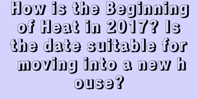 How is the Beginning of Heat in 2017? Is the date suitable for moving into a new house?
