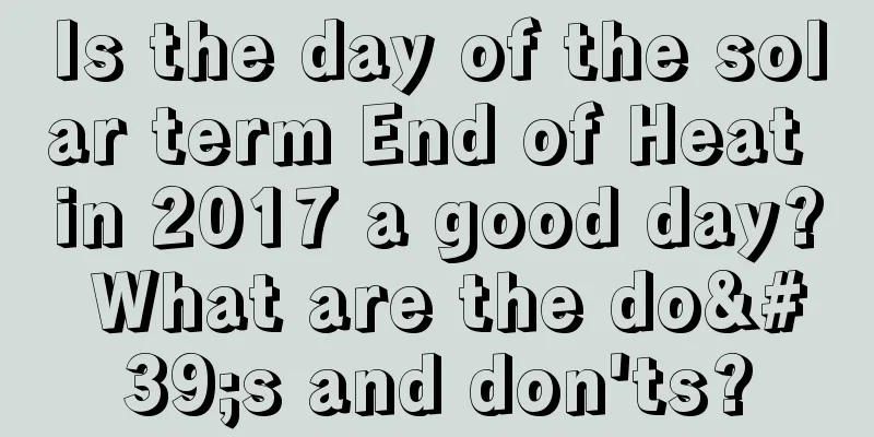 Is the day of the solar term End of Heat in 2017 a good day? What are the do's and don'ts?