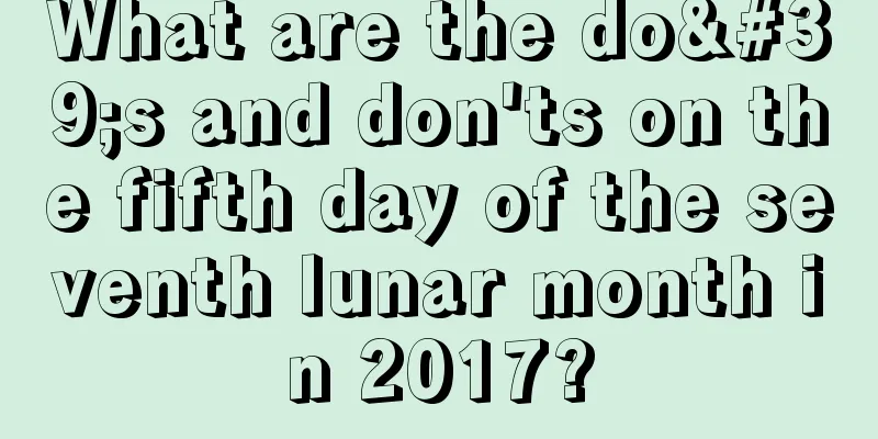 What are the do's and don'ts on the fifth day of the seventh lunar month in 2017?