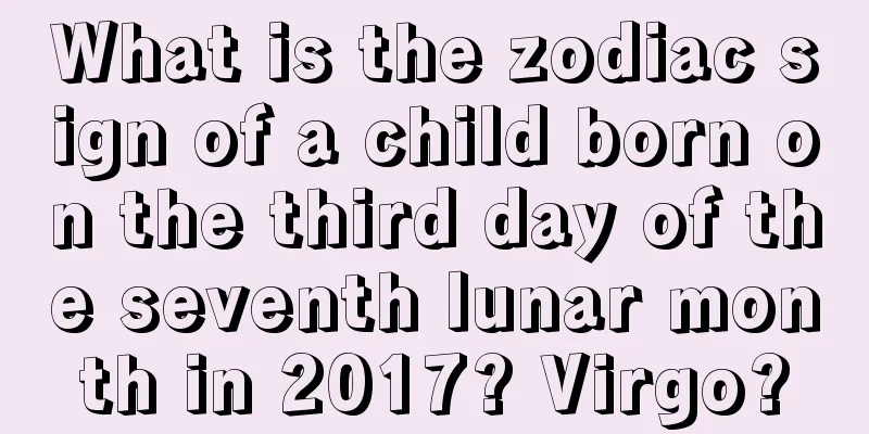 What is the zodiac sign of a child born on the third day of the seventh lunar month in 2017? Virgo?