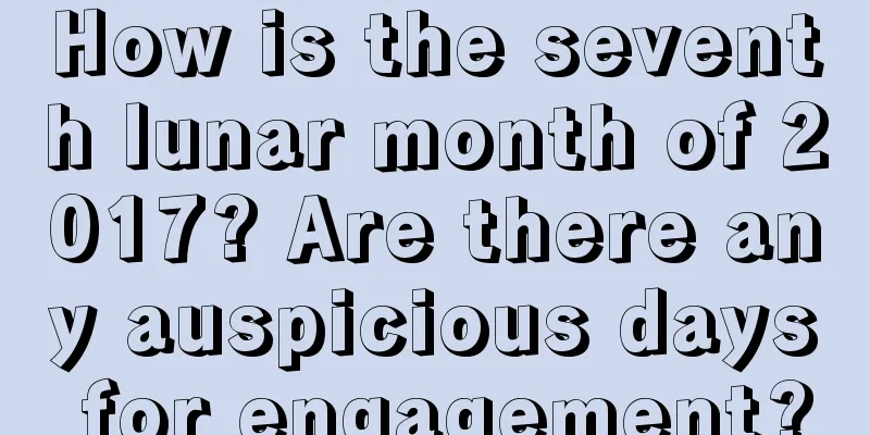 How is the seventh lunar month of 2017? Are there any auspicious days for engagement?