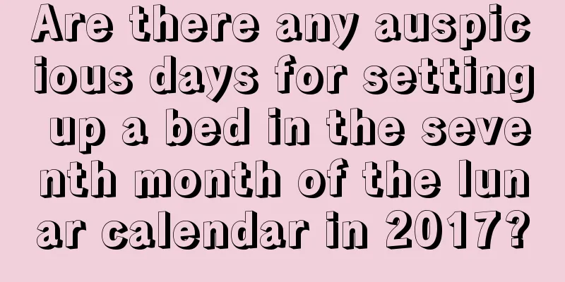 Are there any auspicious days for setting up a bed in the seventh month of the lunar calendar in 2017?