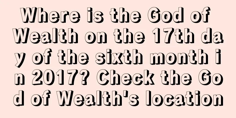Where is the God of Wealth on the 17th day of the sixth month in 2017? Check the God of Wealth's location