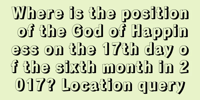 Where is the position of the God of Happiness on the 17th day of the sixth month in 2017? Location query