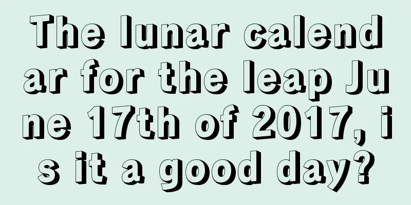 The lunar calendar for the leap June 17th of 2017, is it a good day?