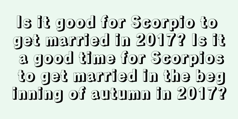Is it good for Scorpio to get married in 2017? Is it a good time for Scorpios to get married in the beginning of autumn in 2017?
