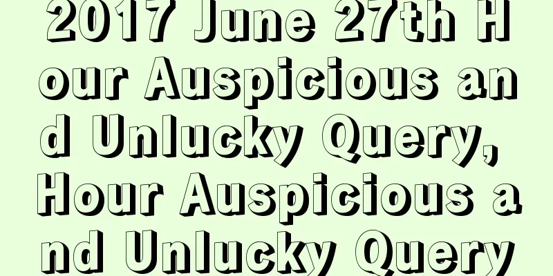 2017 June 27th Hour Auspicious and Unlucky Query, Hour Auspicious and Unlucky Query