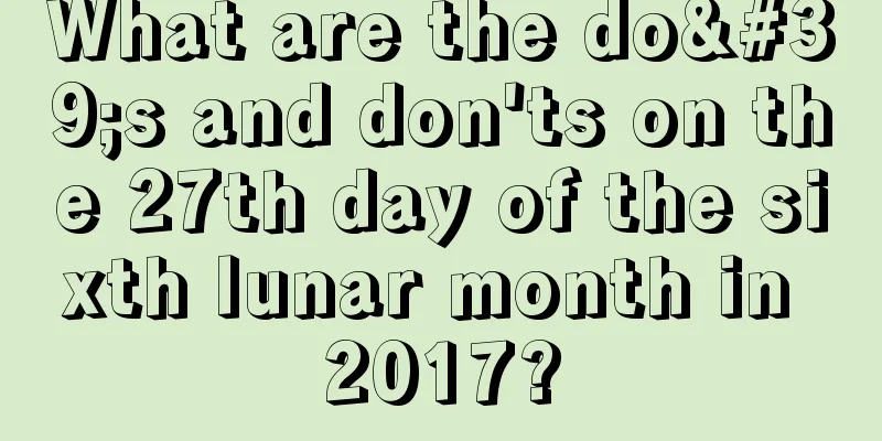 What are the do's and don'ts on the 27th day of the sixth lunar month in 2017?