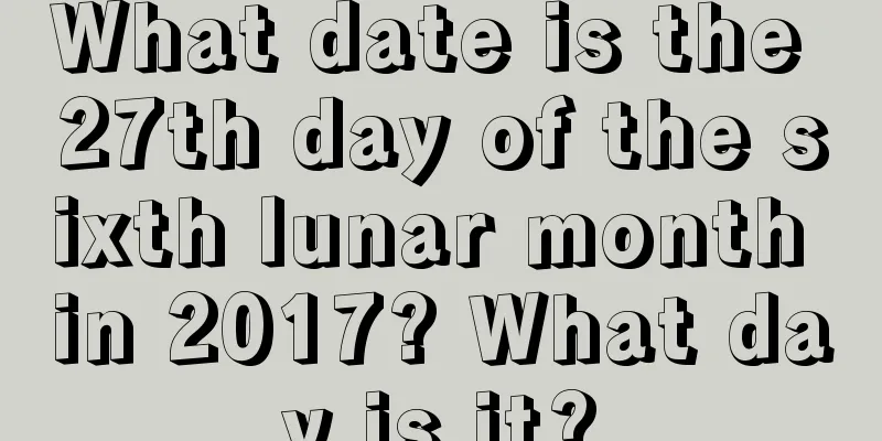 What date is the 27th day of the sixth lunar month in 2017? What day is it?