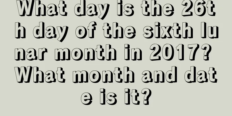 What day is the 26th day of the sixth lunar month in 2017? What month and date is it?