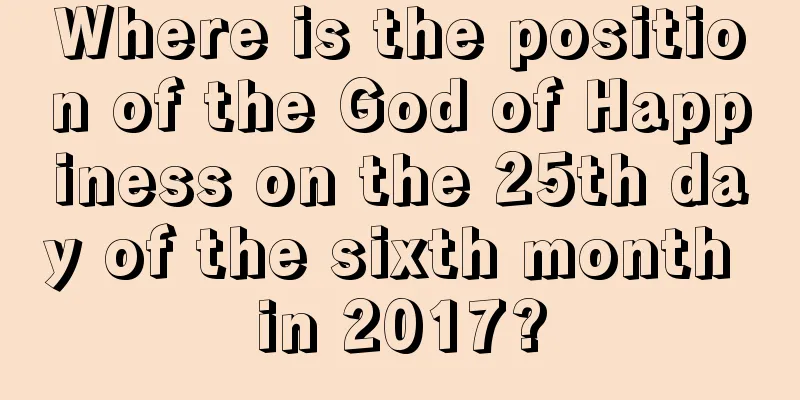Where is the position of the God of Happiness on the 25th day of the sixth month in 2017?