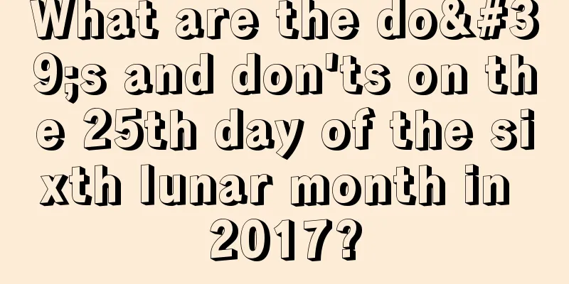 What are the do's and don'ts on the 25th day of the sixth lunar month in 2017?