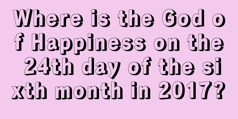 Where is the God of Happiness on the 24th day of the sixth month in 2017?