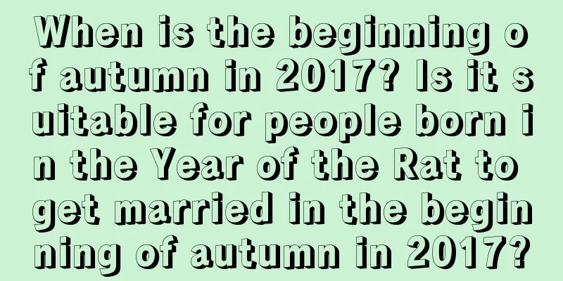 When is the beginning of autumn in 2017? Is it suitable for people born in the Year of the Rat to get married in the beginning of autumn in 2017?