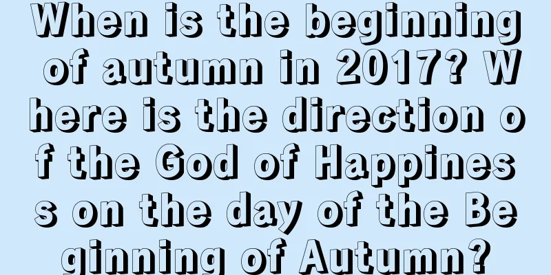When is the beginning of autumn in 2017? Where is the direction of the God of Happiness on the day of the Beginning of Autumn?