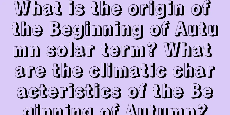 What is the origin of the Beginning of Autumn solar term? What are the climatic characteristics of the Beginning of Autumn?
