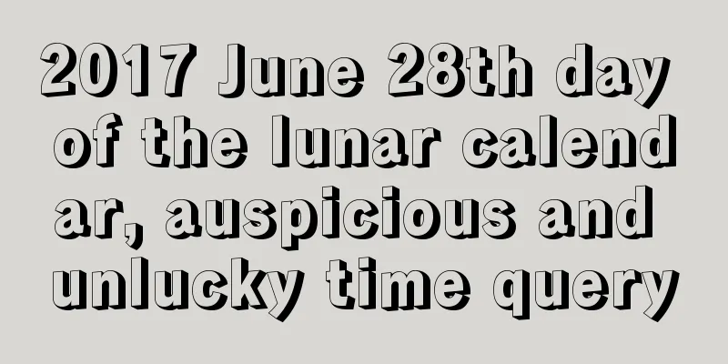 2017 June 28th day of the lunar calendar, auspicious and unlucky time query