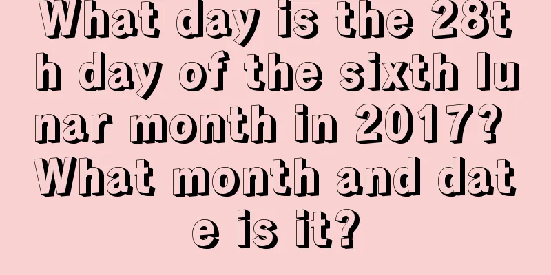 What day is the 28th day of the sixth lunar month in 2017? What month and date is it?