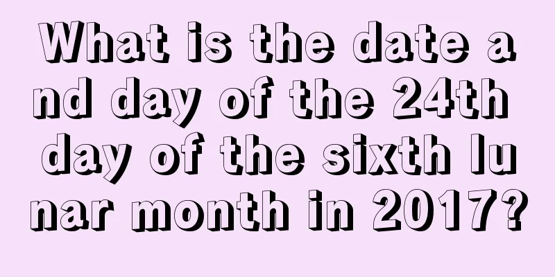 What is the date and day of the 24th day of the sixth lunar month in 2017?