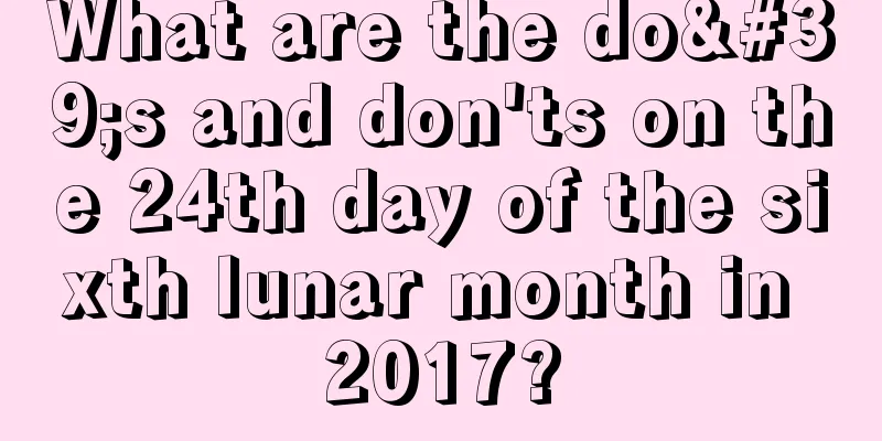 What are the do's and don'ts on the 24th day of the sixth lunar month in 2017?