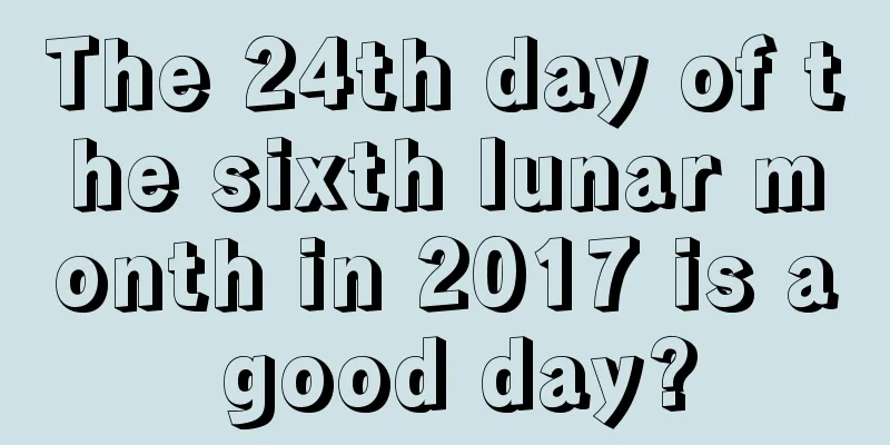 The 24th day of the sixth lunar month in 2017 is a good day?