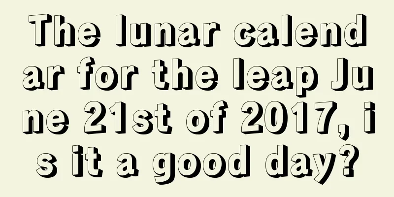 The lunar calendar for the leap June 21st of 2017, is it a good day?