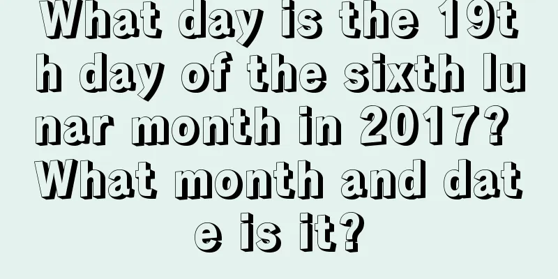 What day is the 19th day of the sixth lunar month in 2017? What month and date is it?
