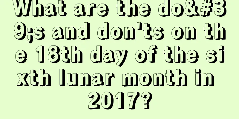 What are the do's and don'ts on the 18th day of the sixth lunar month in 2017?