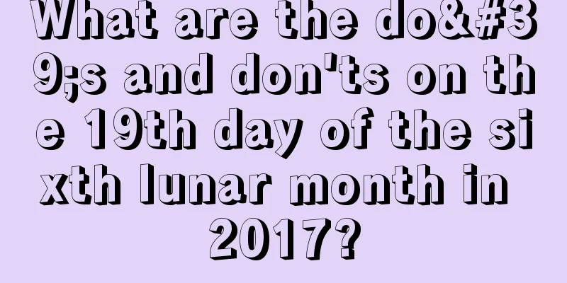 What are the do's and don'ts on the 19th day of the sixth lunar month in 2017?