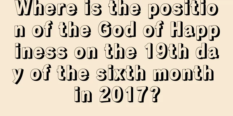 Where is the position of the God of Happiness on the 19th day of the sixth month in 2017?