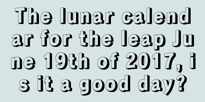 The lunar calendar for the leap June 19th of 2017, is it a good day?