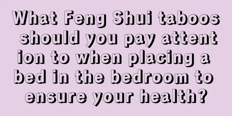 What Feng Shui taboos should you pay attention to when placing a bed in the bedroom to ensure your health?