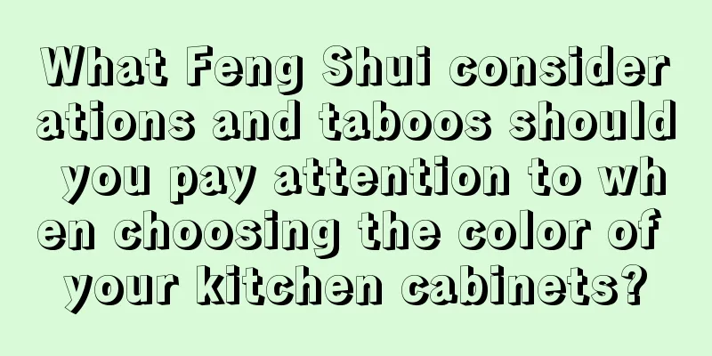 What Feng Shui considerations and taboos should you pay attention to when choosing the color of your kitchen cabinets?