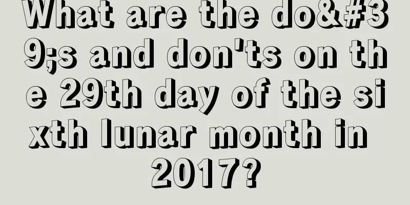 What are the do's and don'ts on the 29th day of the sixth lunar month in 2017?