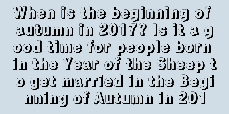 When is the beginning of autumn in 2017? Is it a good time for people born in the Year of the Sheep to get married in the Beginning of Autumn in 201