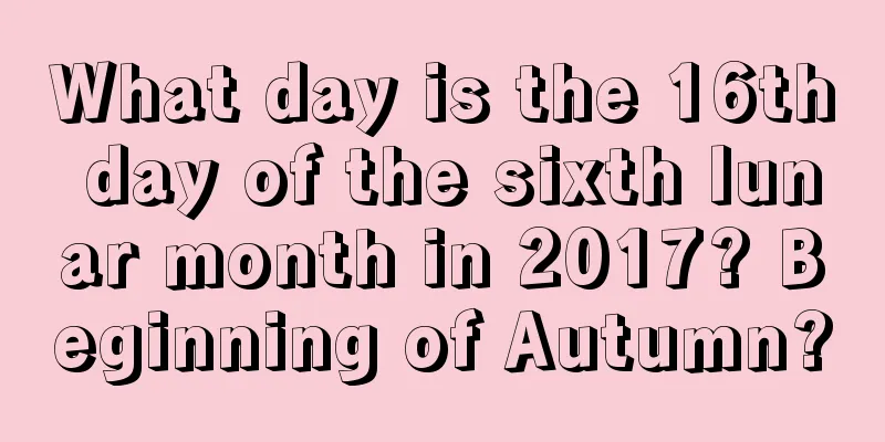 What day is the 16th day of the sixth lunar month in 2017? Beginning of Autumn?