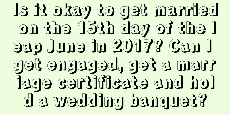 Is it okay to get married on the 15th day of the leap June in 2017? Can I get engaged, get a marriage certificate and hold a wedding banquet?