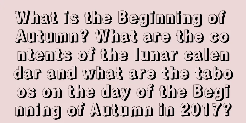 What is the Beginning of Autumn? What are the contents of the lunar calendar and what are the taboos on the day of the Beginning of Autumn in 2017?