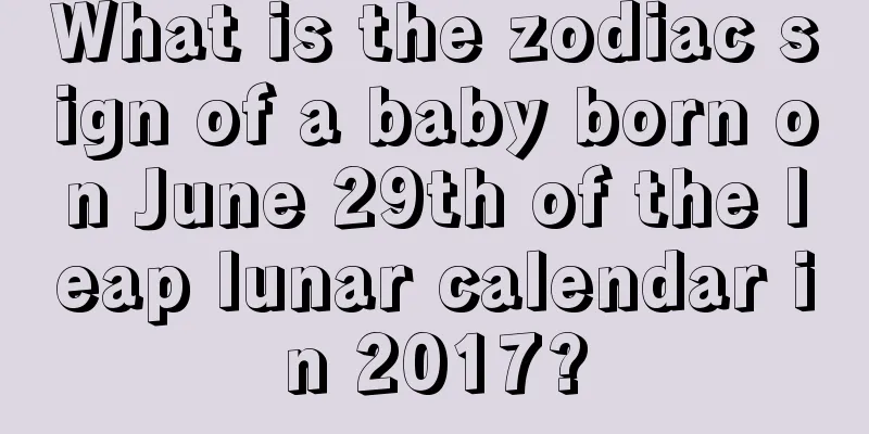 What is the zodiac sign of a baby born on June 29th of the leap lunar calendar in 2017?