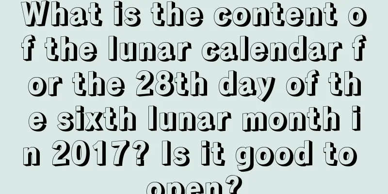 What is the content of the lunar calendar for the 28th day of the sixth lunar month in 2017? Is it good to open?