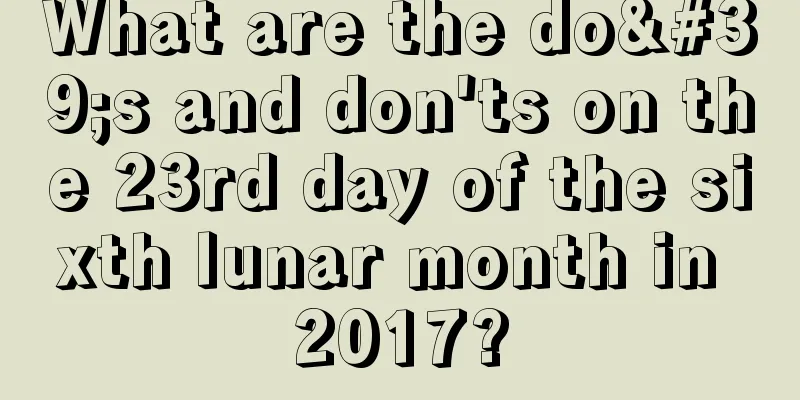 What are the do's and don'ts on the 23rd day of the sixth lunar month in 2017?