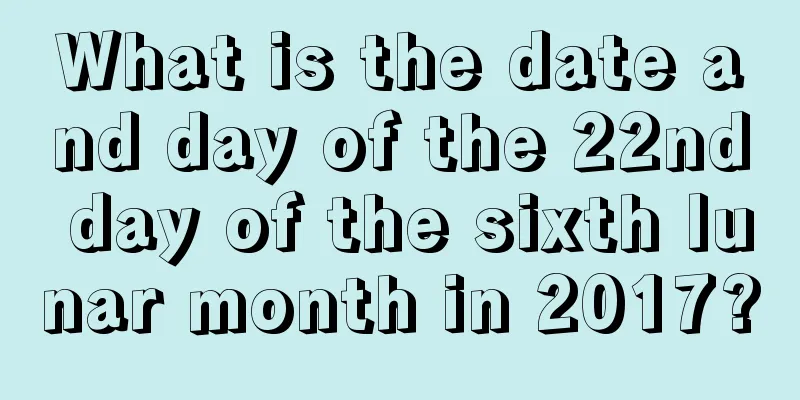 What is the date and day of the 22nd day of the sixth lunar month in 2017?