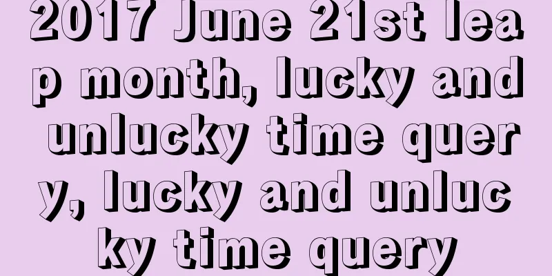 2017 June 21st leap month, lucky and unlucky time query, lucky and unlucky time query