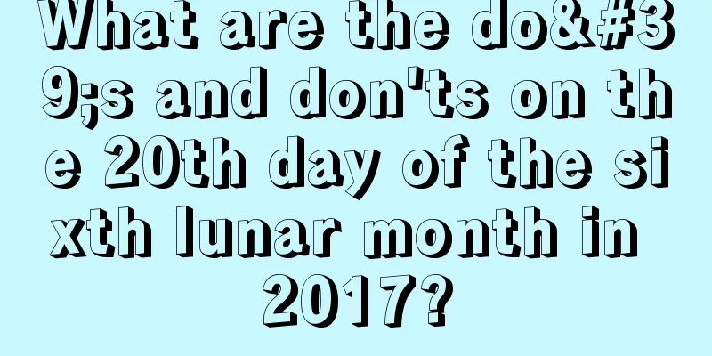 What are the do's and don'ts on the 20th day of the sixth lunar month in 2017?