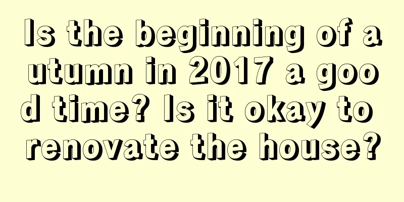 Is the beginning of autumn in 2017 a good time? Is it okay to renovate the house?