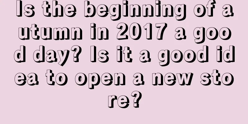 Is the beginning of autumn in 2017 a good day? Is it a good idea to open a new store?