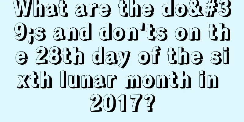 What are the do's and don'ts on the 28th day of the sixth lunar month in 2017?
